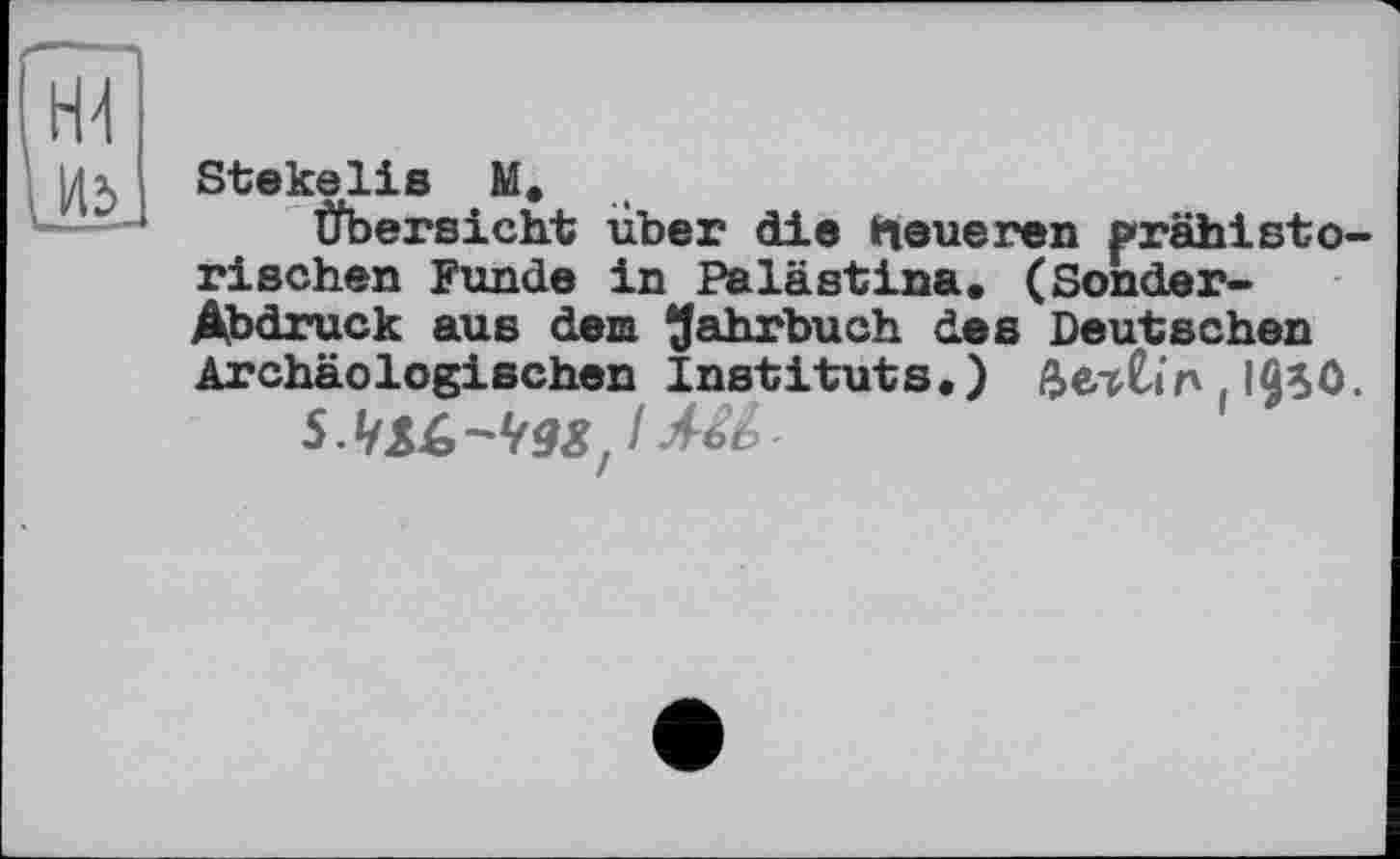 ﻿Stekelis M.
Übersicht über die heueren prähistorischen Funde in Palästina, (Sonder-Abdruck aus dem {Jahrbuch des Deutschen Archäologischen Instituts.) ветСіп . IflSÖ.